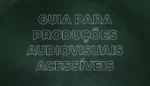 Guia para Produções Audiovisuais Acessíveis